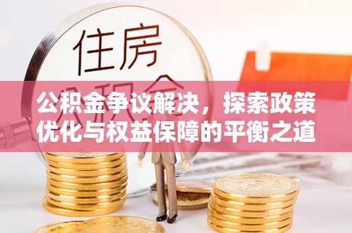 茄萣公积金争议解决，探索政策优化与权益保障的平衡之道