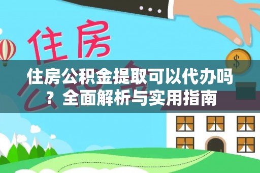茄萣住房公积金提取可以代办吗？全面解析与实用指南