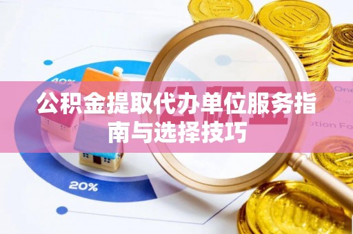 茄萣公积金提取代办单位服务指南与选择技巧