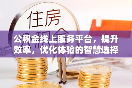 茄萣公积金线上服务平台，提升效率，优化体验的智慧选择