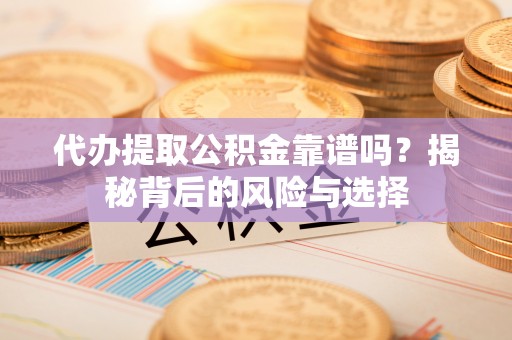 茄萣代办提取公积金靠谱吗？揭秘背后的风险与选择