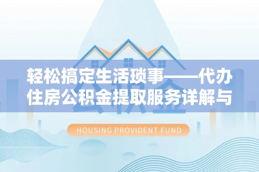 茄萣轻松搞定生活琐事——代办住房公积金提取服务详解与实用指南