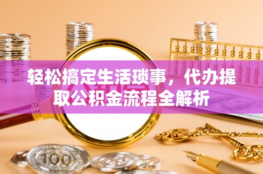 茄萣轻松搞定生活琐事，代办提取公积金流程全解析