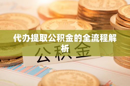 茄萣代办提取公积金的全流程解析