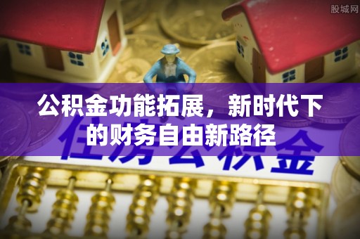 茄萣公积金功能拓展，新时代下的财务自由新路径