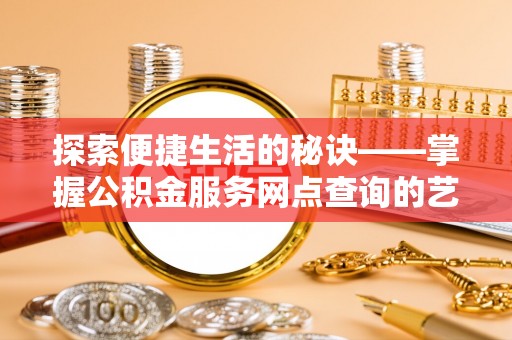 茄萣探索便捷生活的秘诀——掌握公积金服务网点查询的艺术