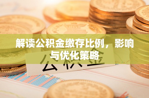 茄萣解读公积金缴存比例，影响与优化策略