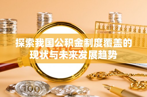 茄萣探索我国公积金制度覆盖的现状与未来发展趋势