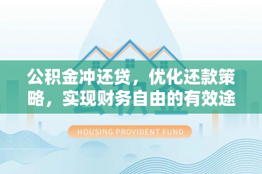 茄萣公积金冲还贷，优化还款策略，实现财务自由的有效途径