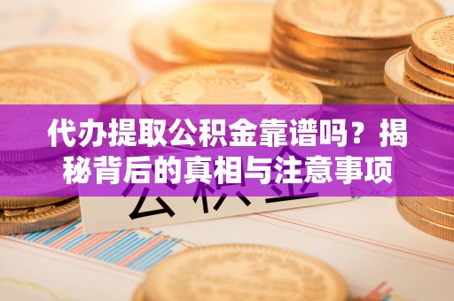 茄萣代办提取公积金靠谱吗？揭秘背后的真相与注意事项
