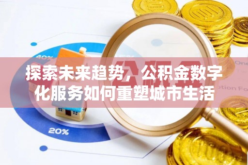 茄萣探索未来趋势，公积金数字化服务如何重塑城市生活