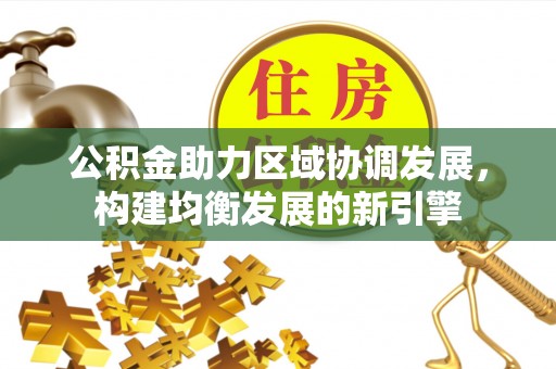 茄萣公积金助力区域协调发展，构建均衡发展的新引擎