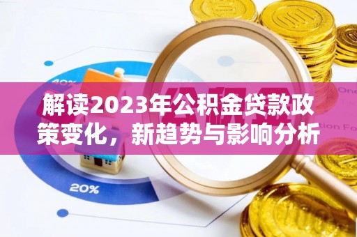 茄萣解读2023年公积金贷款政策变化，新趋势与影响分析