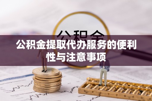 茄萣公积金提取代办服务的便利性与注意事项