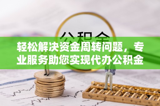 茄萣轻松解决资金周转问题，专业服务助您实现代办公积金提取