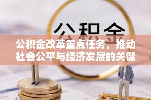 茄萣公积金改革重点任务，推动社会公平与经济发展的关键一步