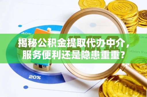 茄萣揭秘公积金提取代办中介，服务便利还是隐患重重？