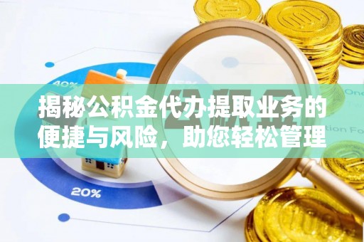 茄萣揭秘公积金代办提取业务的便捷与风险，助您轻松管理个人财务