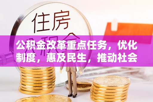 茄萣公积金改革重点任务，优化制度，惠及民生，推动社会公平