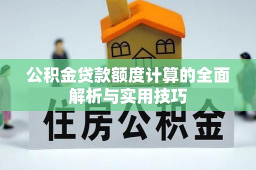 茄萣公积金贷款额度计算的全面解析与实用技巧