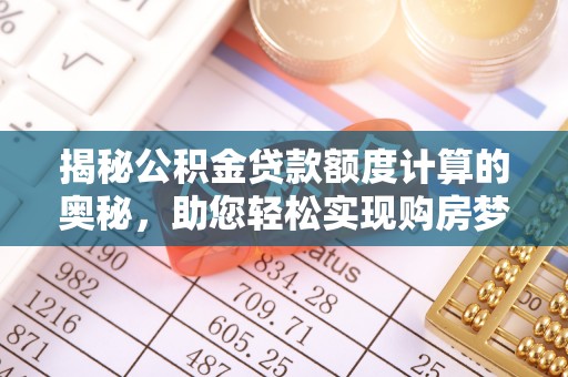 茄萣揭秘公积金贷款额度计算的奥秘，助您轻松实现购房梦想
