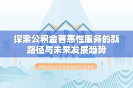 茄萣探索公积金普惠性服务的新路径与未来发展趋势