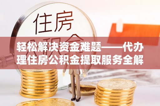 茄萣轻松解决资金难题——代办理住房公积金提取服务全解析