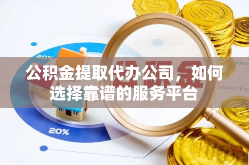 茄萣公积金提取代办公司，如何选择靠谱的服务平台