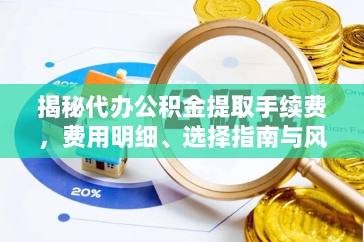 茄萣揭秘代办公积金提取手续费，费用明细、选择指南与风险防范