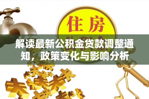 茄萣解读最新公积金贷款调整通知，政策变化与影响分析