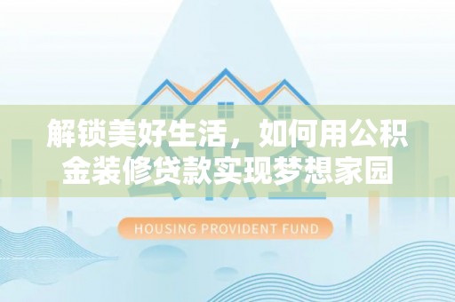 茄萣解锁美好生活，如何用公积金装修贷款实现梦想家园