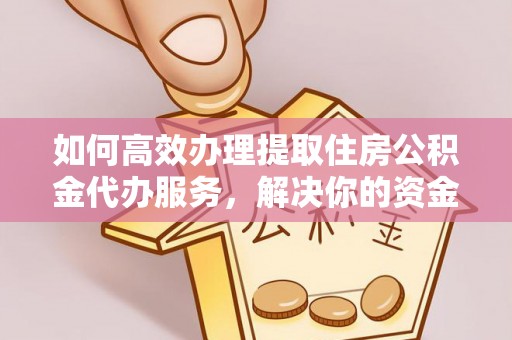 茄萣如何高效办理提取住房公积金代办服务，解决你的资金需求