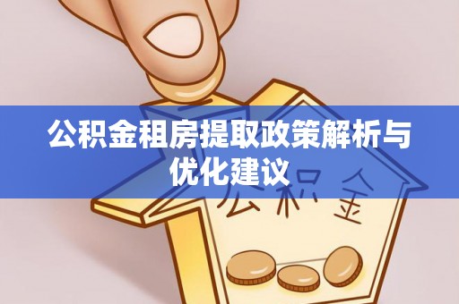 茄萣公积金租房提取政策解析与优化建议