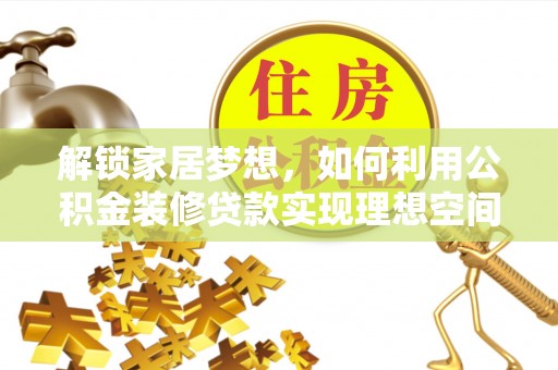 茄萣解锁家居梦想，如何利用公积金装修贷款实现理想空间