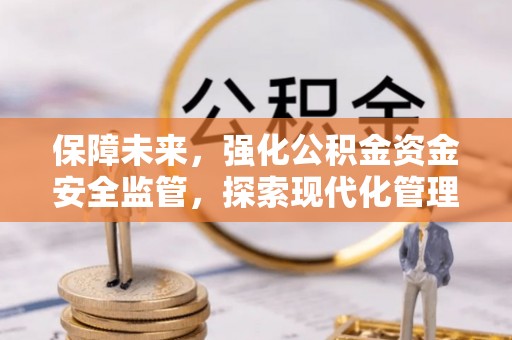 茄萣保障未来，强化公积金资金安全监管，探索现代化管理新路径