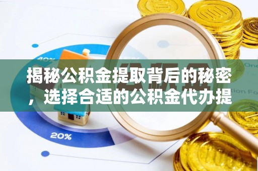 茄萣揭秘公积金提取背后的秘密，选择合适的公积金代办提取公司是关键