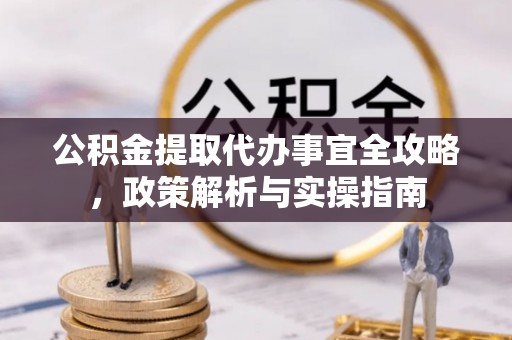 茄萣公积金提取代办事宜全攻略，政策解析与实操指南