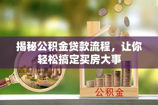 茄萣揭秘公积金贷款流程，让你轻松搞定买房大事