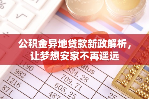 茄萣公积金异地贷款新政解析，让梦想安家不再遥远