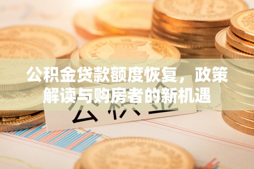 茄萣公积金贷款额度恢复，政策解读与购房者的新机遇