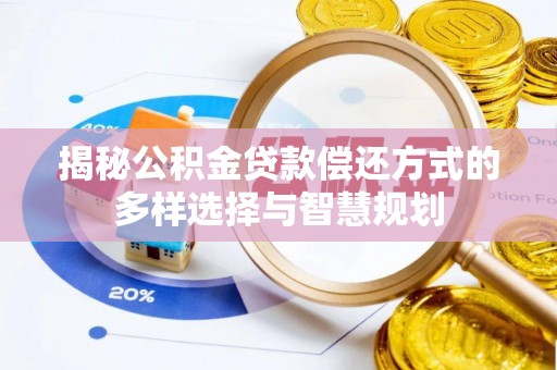 茄萣揭秘公积金贷款偿还方式的多样选择与智慧规划