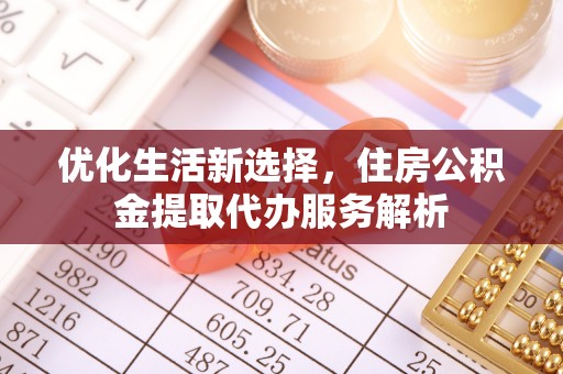 茄萣优化生活新选择，住房公积金提取代办服务解析