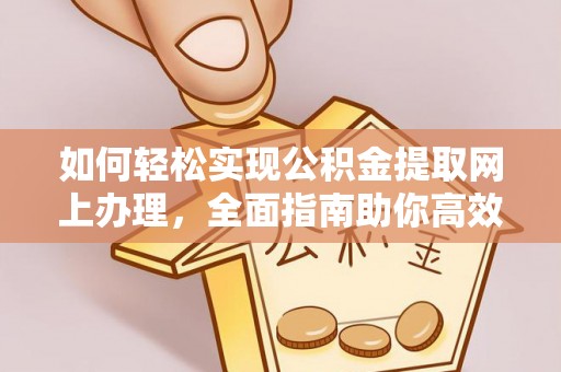茄萣如何轻松实现公积金提取网上办理，全面指南助你高效完成
