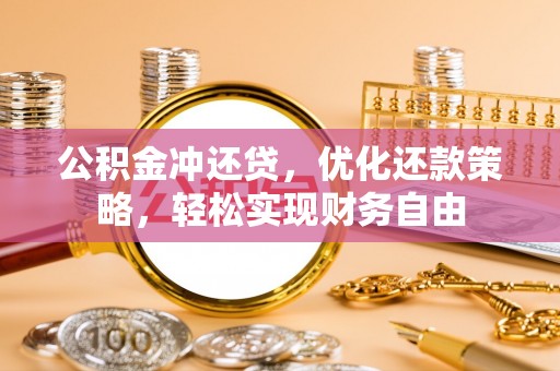 茄萣公积金冲还贷，优化还款策略，轻松实现财务自由