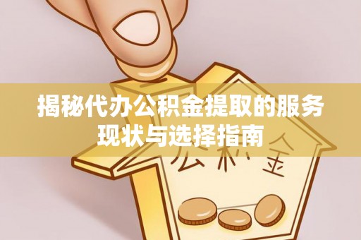 茄萣揭秘代办公积金提取的服务现状与选择指南