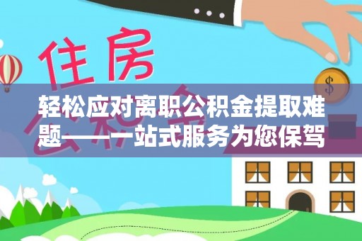 茄萣轻松应对离职公积金提取难题——一站式服务为您保驾护航