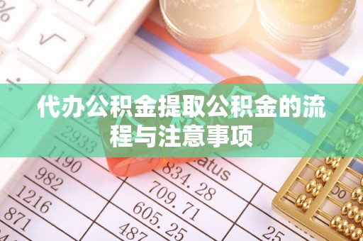 茄萣代办公积金提取公积金的流程与注意事项