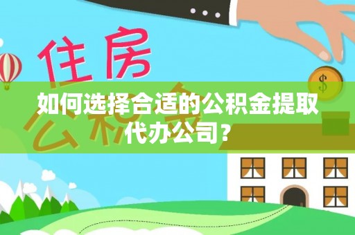 茄萣如何选择合适的公积金提取代办公司？