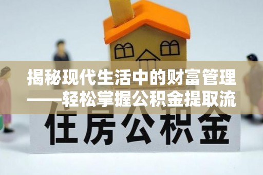茄萣揭秘现代生活中的财富管理——轻松掌握公积金提取流程的艺术
