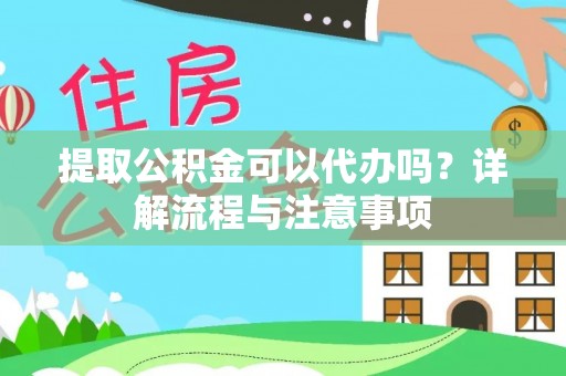 茄萣提取公积金可以代办吗？详解流程与注意事项